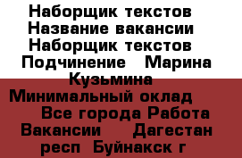 Наборщик текстов › Название вакансии ­ Наборщик текстов › Подчинение ­ Марина Кузьмина › Минимальный оклад ­ 1 500 - Все города Работа » Вакансии   . Дагестан респ.,Буйнакск г.